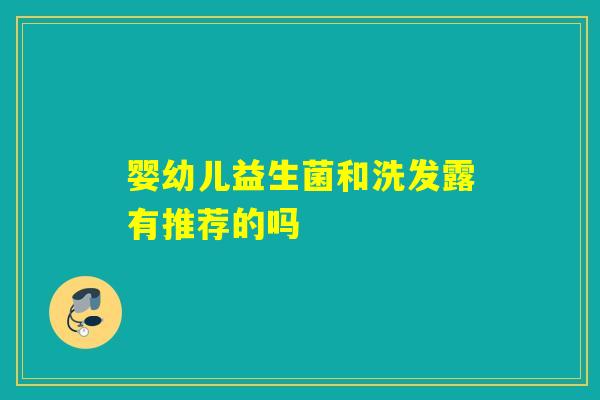 婴幼儿益生菌和洗发露有推荐的吗