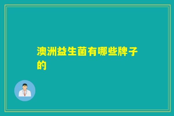 澳洲益生菌有哪些牌子的 澳洲益生菌有哪些牌子的