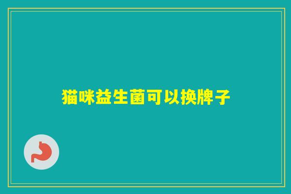 猫咪益生菌可以换牌子