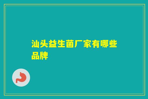 汕头益生菌厂家有哪些品牌