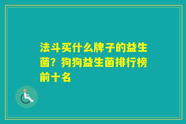 法斗买什么牌子的益生菌？狗狗益生菌排行榜前十名