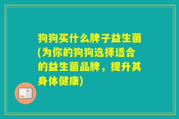 狗狗买什么牌子益生菌(为你的狗狗选择适合的益生菌品牌，提升其身体健康)