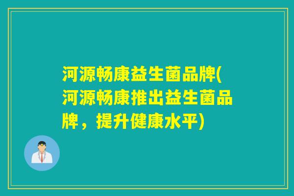 河源畅康益生菌品牌(河源畅康推出益生菌品牌,提升健康水平) 河源畅康益生菌品牌(河源畅康推出益生菌品牌,提升健康水平)