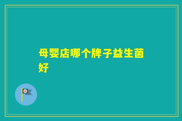 母婴店哪个牌子益生菌好