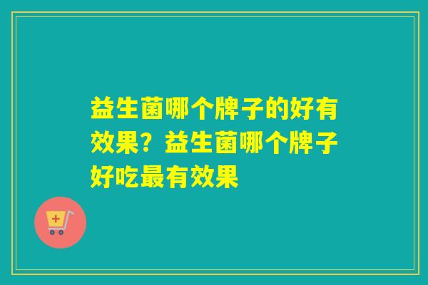 益生菌哪个牌子的好有效果？益生菌哪个牌子好吃有效果