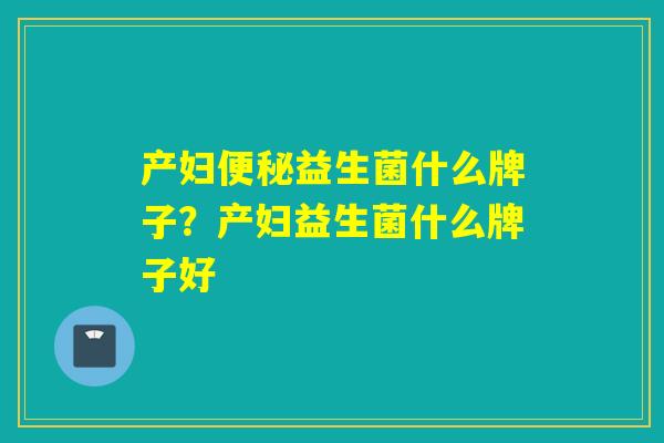 产妇益生菌什么牌子？产妇益生菌什么牌子好
