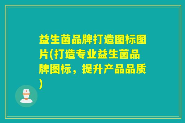 益生菌品牌打造图标图片(打造专业益生菌品牌图标，提升产品品质)