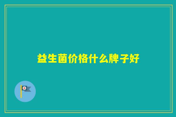 益生菌价格什么牌子好 益生菌价格什么牌子好