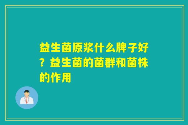 益生菌原浆什么牌子好？益生菌的菌群和菌株的作用