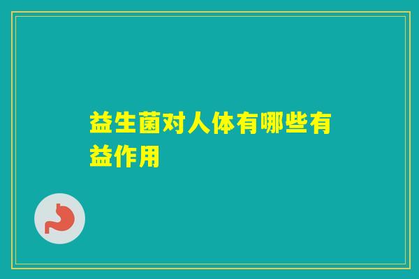 益生菌对人体有哪些有益作用 益生菌对人体有哪些有益作用