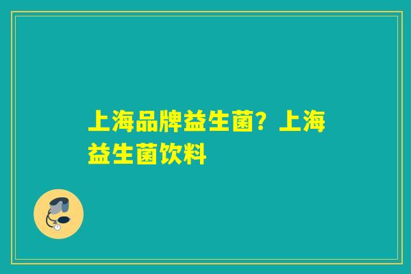 上海品牌益生菌?上海益生菌饮料 上海品牌益生菌?上海益生菌饮料