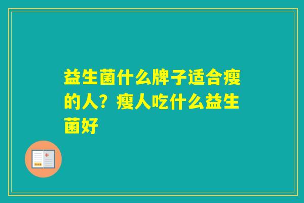 益生菌什么牌子适合瘦的人?瘦人吃什么益生菌好 益生菌什么牌子适合瘦的人?瘦人吃什么益生菌好