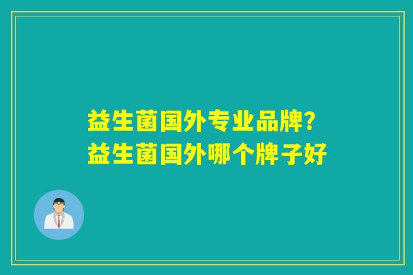 益生菌国外专业品牌？益生菌国外哪个牌子好