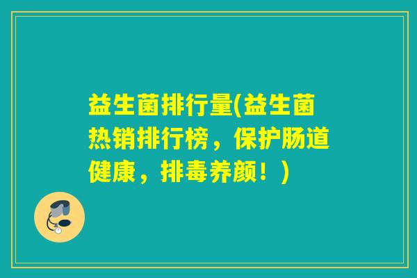 益生菌排行量(益生菌热销排行榜，保护肠道健康，养颜！)