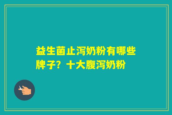 益生菌止泻奶粉有哪些牌子？十大奶粉