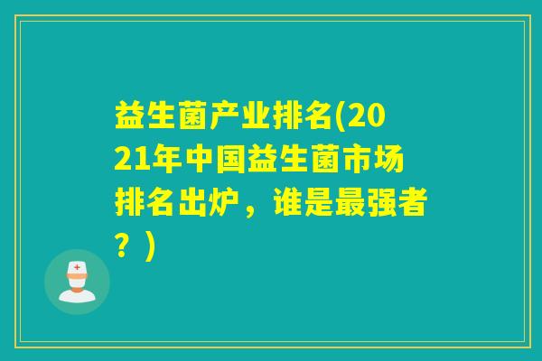 益生菌产业排名(2021年中国益生菌市场排名出炉，谁是强者？)