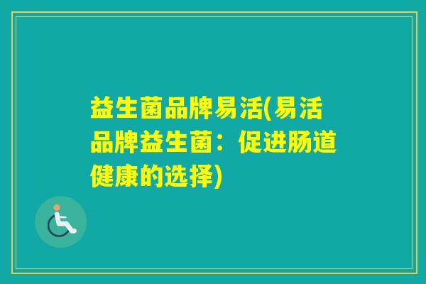 益生菌品牌易活(易活品牌益生菌:促进肠道健康的选择) 益生菌品牌易活(易活品牌益生菌:促进肠道健康的选择)