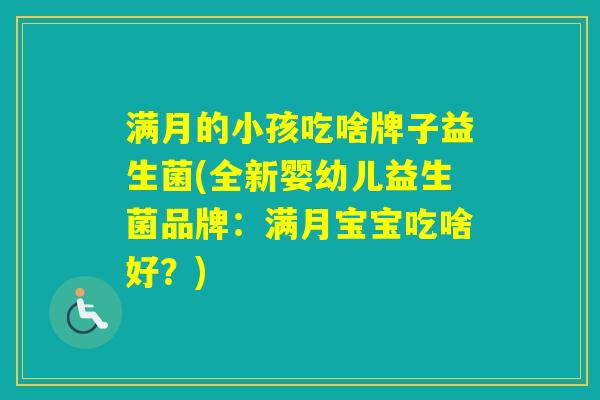 满月的小孩吃啥牌子益生菌(全新婴幼儿益生菌品牌：满月宝宝吃啥好？)