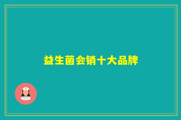 益生菌会销十大品牌 益生菌会销十大品牌