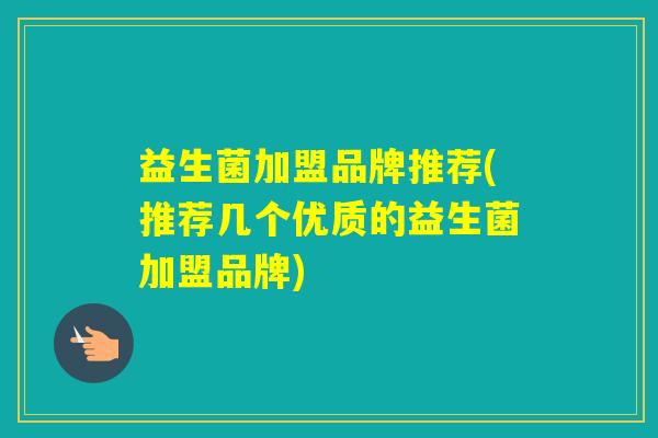 益生菌加盟品牌推荐(推荐几个优质的益生菌加盟品牌)