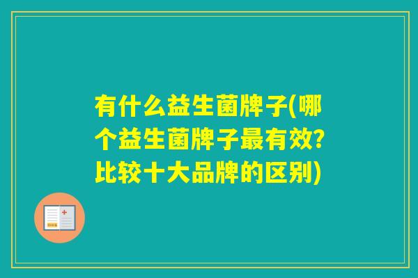 有什么益生菌牌子(哪个益生菌牌子有效？比较十大品牌的区别)