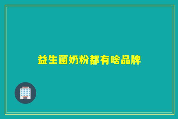 益生菌奶粉都有啥品牌 益生菌奶粉都有啥品牌