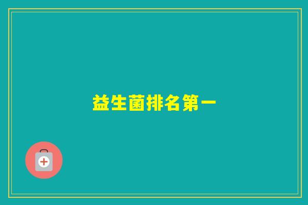 益生菌排名第一 益生菌排名第一