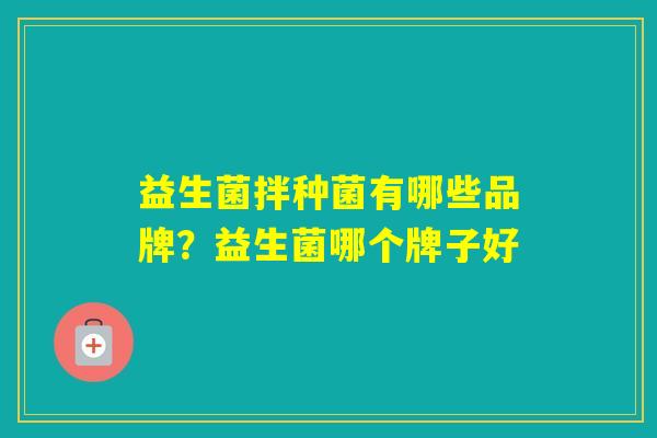 益生菌拌种菌有哪些品牌？益生菌哪个牌子好
