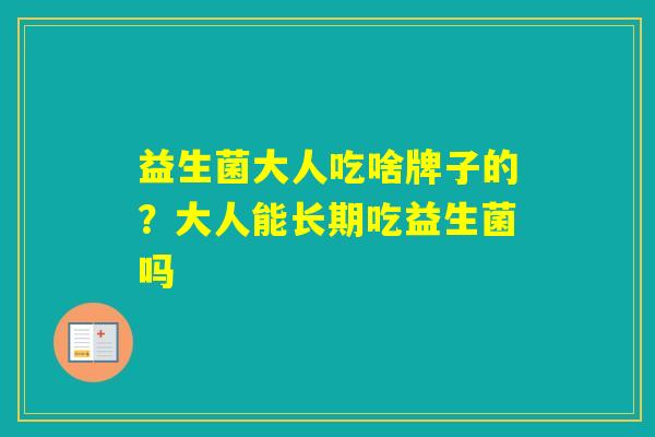 益生菌大人吃啥牌子的?大人能长期吃益生菌吗 益生菌大人吃啥牌子的?大人能长期吃益生菌吗
