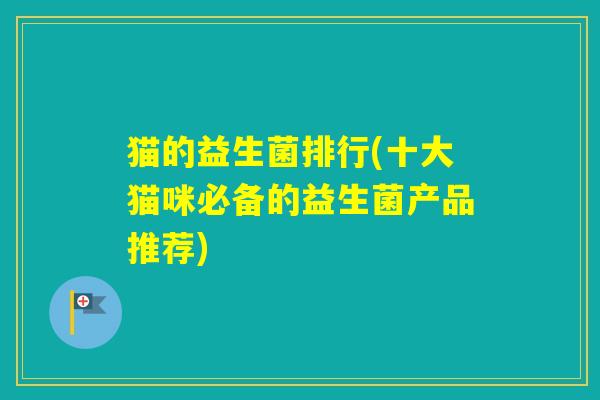 猫的益生菌排行(十大猫咪必备的益生菌产品推荐)