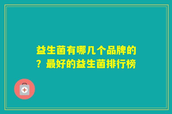 益生菌有哪几个品牌的？好的益生菌排行榜