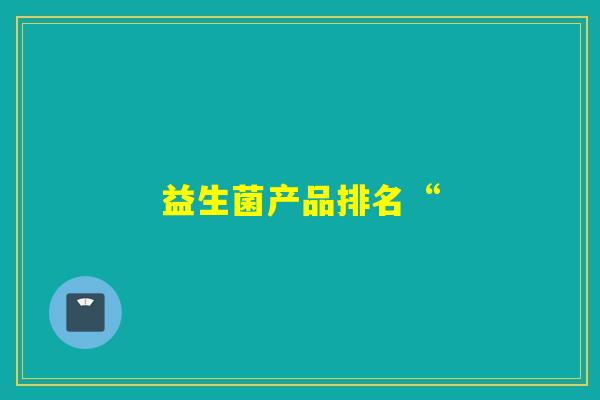 益生菌产品排名“ 益生菌产品排名“