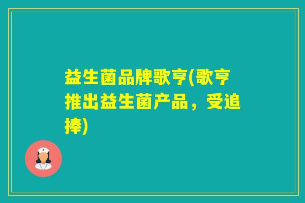 益生菌品牌歌亨(歌亨推出益生菌产品，受追捧)