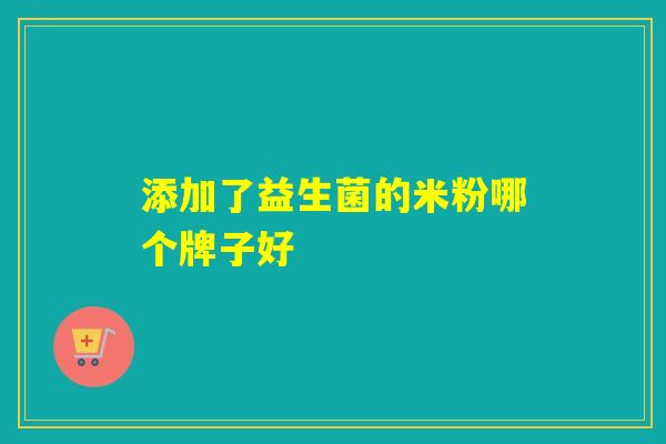 添加了益生菌的米粉哪个牌子好