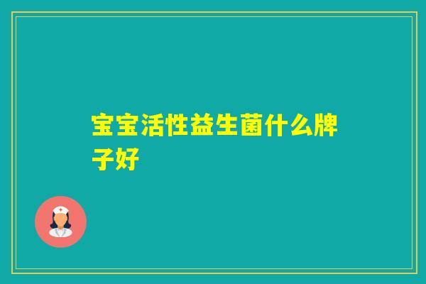 宝宝活性益生菌什么牌子好
