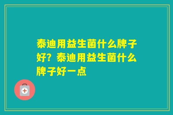 泰迪用益生菌什么牌子好？泰迪用益生菌什么牌子好一点
