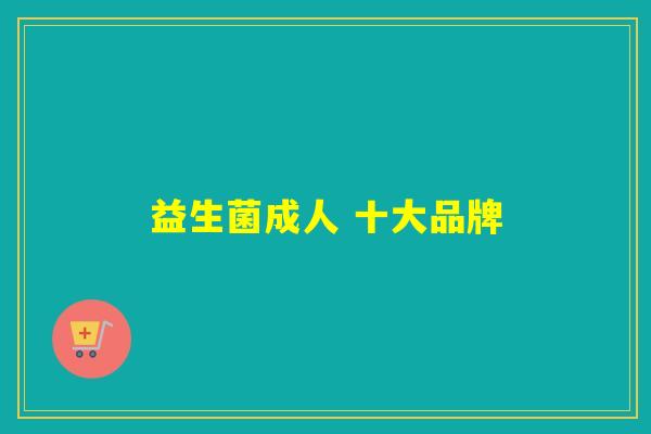 益生菌成人 十大品牌 益生菌成人 十大品牌