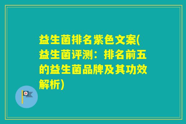 益生菌排名紫色文案(益生菌评测:排名前五的益生菌品牌及其功效解析) 益生菌排名紫色文案(益生菌评测:排名前五的益生菌品牌及其功效解析)