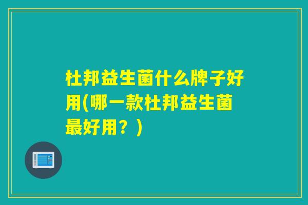 杜邦益生菌什么牌子好用(哪一款杜邦益生菌好用？)