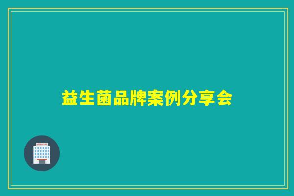 益生菌品牌案例分享会 益生菌品牌案例分享会