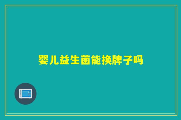 婴儿益生菌能换牌子吗
