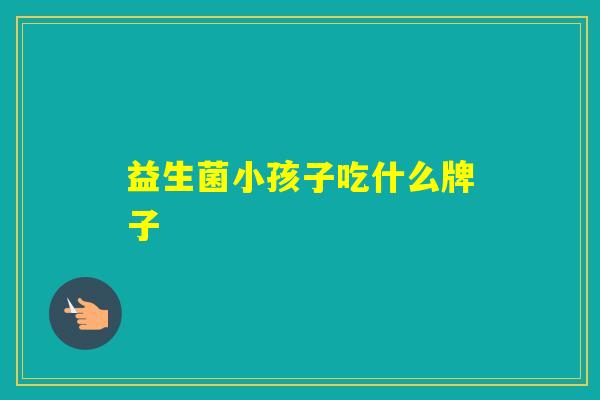 益生菌小孩子吃什么牌子