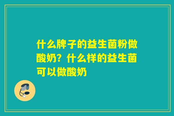什么牌子的益生菌粉做酸奶？什么样的益生菌可以做酸奶