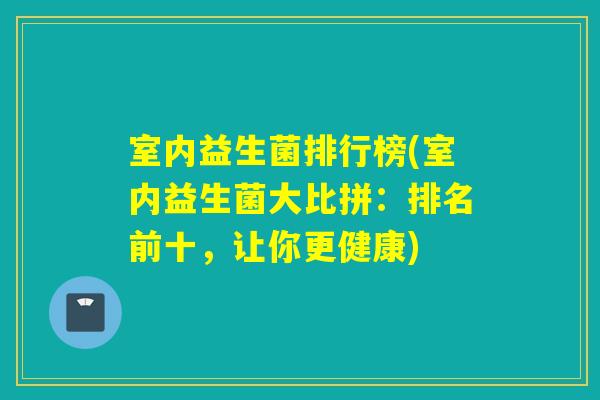 室内益生菌排行榜(室内益生菌大比拼：排名前十，让你更健康)
