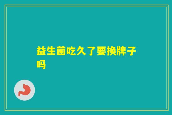 益生菌吃久了要换牌子吗