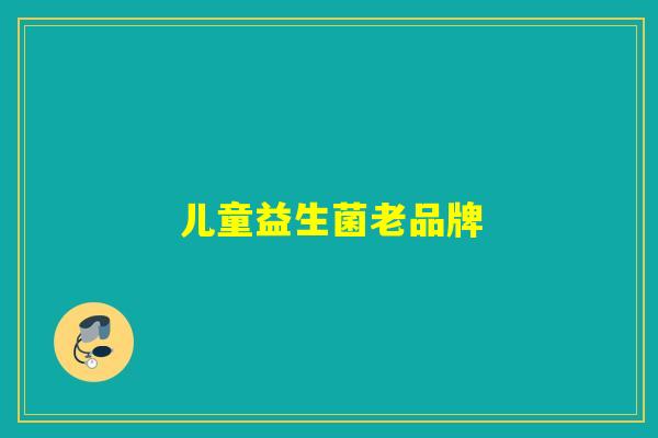 儿童益生菌老品牌