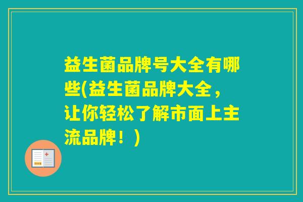 益生菌品牌号大全有哪些(益生菌品牌大全，让你轻松了解市面上主流品牌！)