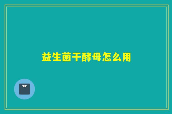 益生菌干酵母怎么用