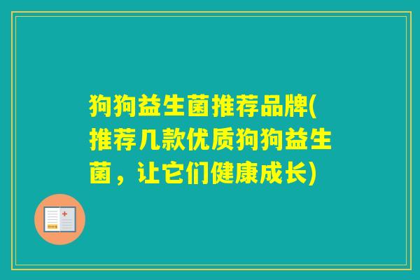 狗狗益生菌推荐品牌(推荐几款优质狗狗益生菌，让它们健康成长)
