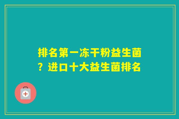 排名第一冻干粉益生菌？进口十大益生菌排名